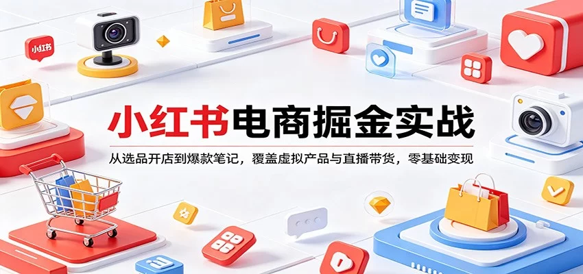 小红书电商掘金实战：从选品开店到爆款笔记，覆盖虚拟产品与直播带货，零基础变现-小二项目网