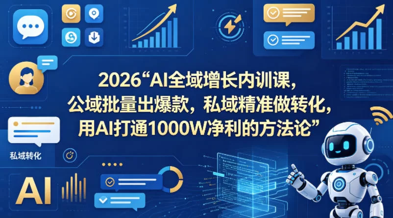 2026AI全域增长内训课，公域批量出爆款，私域精准做转化，用AI打通1000W净利的方法论-小二项目网