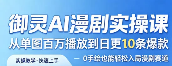 御灵AI漫剧实操课，从单图百万播放到日更10条爆款，0手绘也能轻松入局漫剧赛道-小二项目网