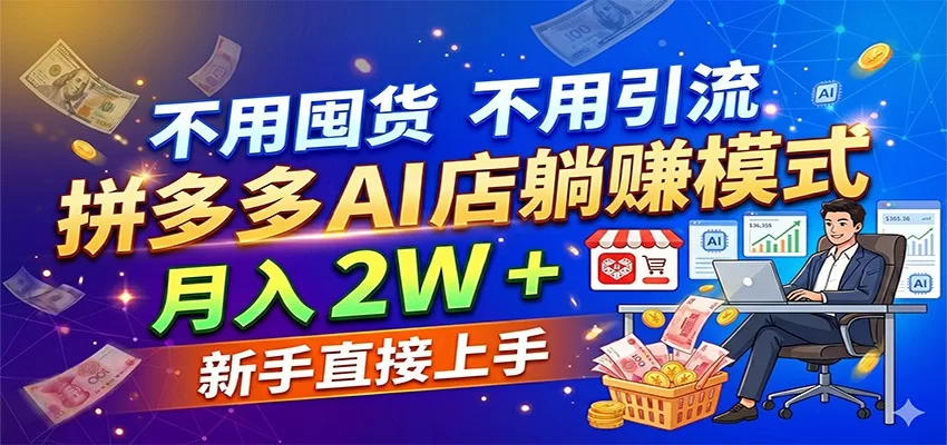 不用囤货不用引流，拼多多 AI 店躺赚模式，月入 2W + 新手直接上手-小二项目网