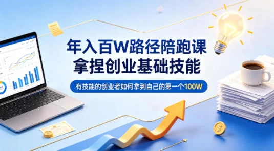 年入百W路径陪跑课，拿捏创业基础技能，有技能的创业者如何拿到自己的第一个100W-小二项目网