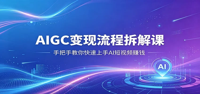 AIGC变现流程拆解课，手把手教你快速上手AI短视频赚钱-小二项目网