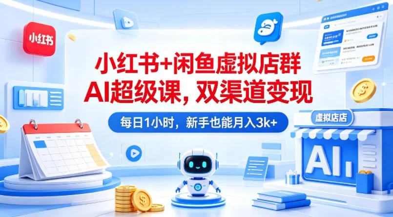 小红书+闲鱼虚拟店群AI超级课，双渠道变现，每日1小时，新手也能月入3k+-小二项目网