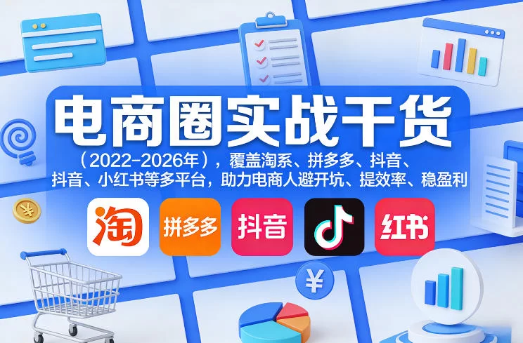 电商圈实战干货（2023-2026年），覆盖淘系、拼多多、抖音、小红书等多平台，助力电商人避开坑、提效率、稳盈利（更新4月27）-小二项目网