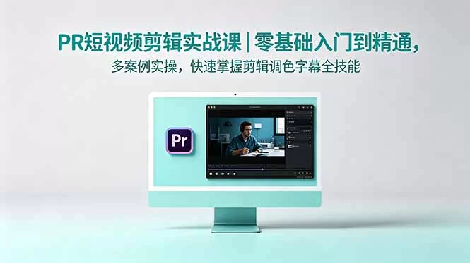 （18633期）PR短视频剪辑实战课｜零基础入门到精通，多案例实操，快速掌握剪辑调色字幕全技能-小二项目网