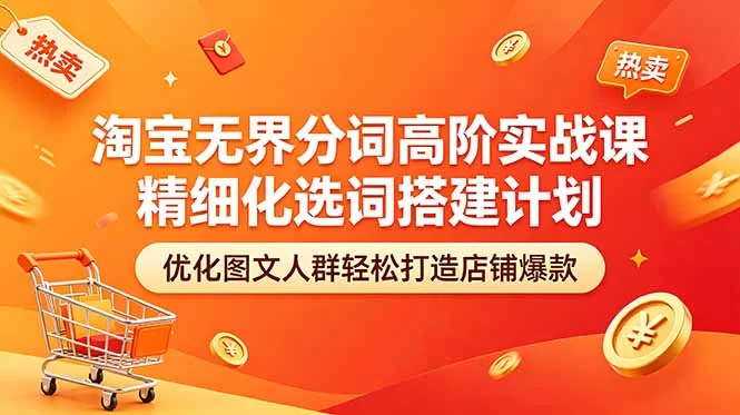 （18564期）淘宝无界分词高阶实战课 精细化选词搭建计划 优化图文人群轻松打造店铺爆款-小二项目网
