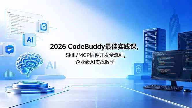 （18516期） 2026CodeBuddy最佳实践课，Skill/MCP 插件开发全流程，企业级 AI 实战教学-小二项目网