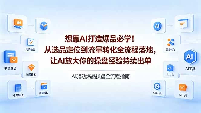 （18327期）想靠AI打造爆品必学！从选品定位到流量转化全流程落地，让AI放大你的操盘经验持续出单-小二项目网