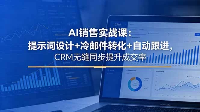 （18526期）AI销售实战课：提示词设计+冷邮件转化+自动跟进，CRM无缝同步提升成交率-小二项目网