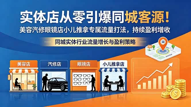 （18592期）实体店从零引爆同城客源！美容汽修眼镜店小儿推拿专属流量打法，持续盈利增收-小二项目网