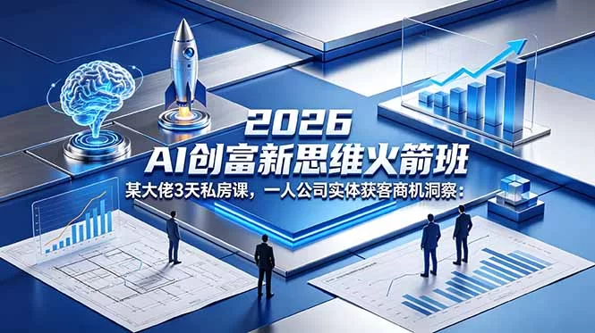 （18559期）2026 AI 创富新思维火箭班：某大佬3天私房课，一人公司实体获客商机洞察-小二项目网