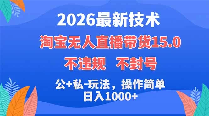（18359期）2026最新技术，淘宝无人直播带货15.0，不封号，不违规，公+私玩法，操作简单，日入1000+-小二项目网