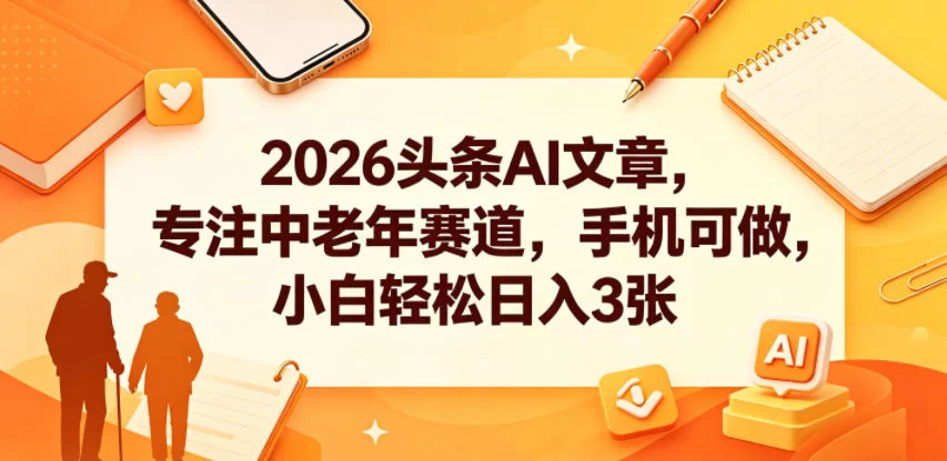2026头条AI文章，专注中老年赛道，手机可做，小白轻松日入3张-小二项目网