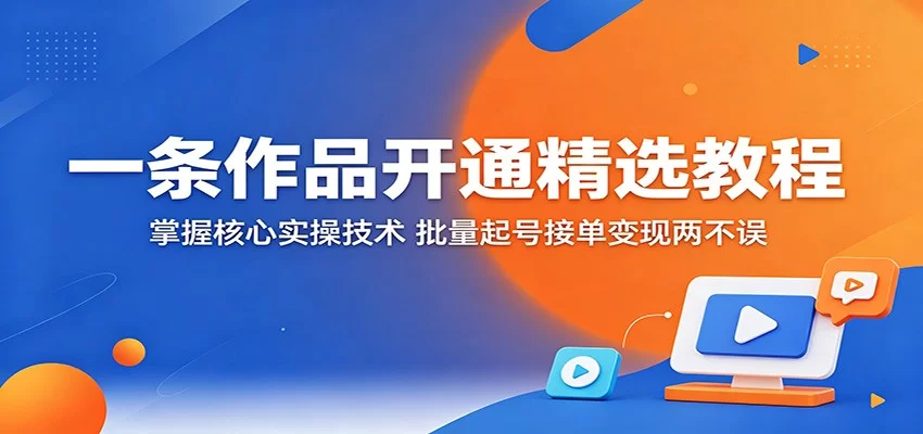 一条作品开通精选教程：掌握核心实操技术，批量起号接单变现两不误-小二项目网