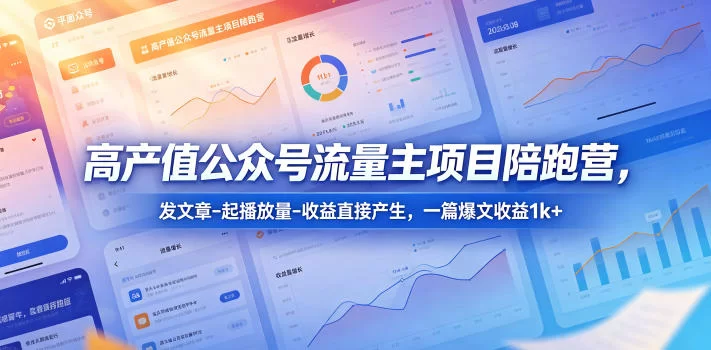 高产值公众号流量主项目陪跑营，发文章-起播放量-收益直接产生，一篇爆文收益1k+-小二项目网