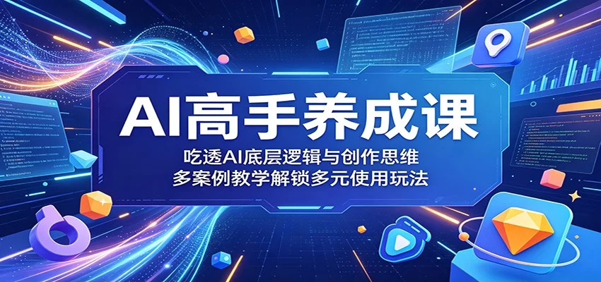 AI高手养成课：吃透AI底层逻辑与创作思维，多案例教学解锁多元使用玩法-小二项目网