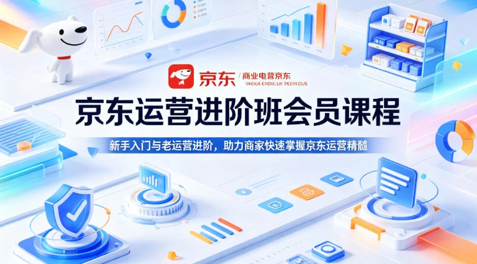 京东运营进阶班会员课程，新手入门与老运营进阶，助力商家快速掌握京东运营精髓-小二项目网