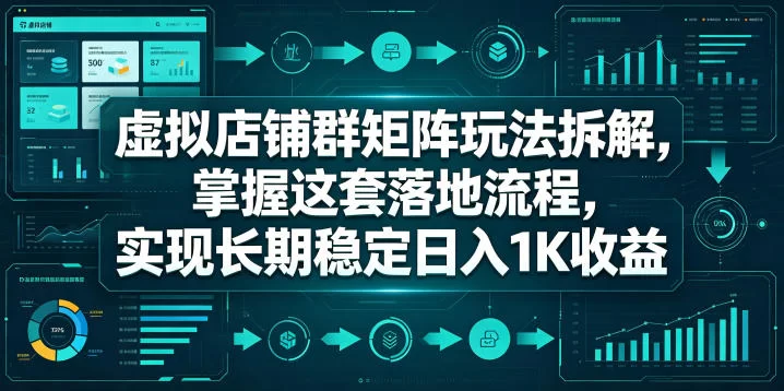 虚拟店铺群矩阵玩法拆解，掌握这套落地流程，实现长期稳定日入1K收益【揭秘】-小二项目网