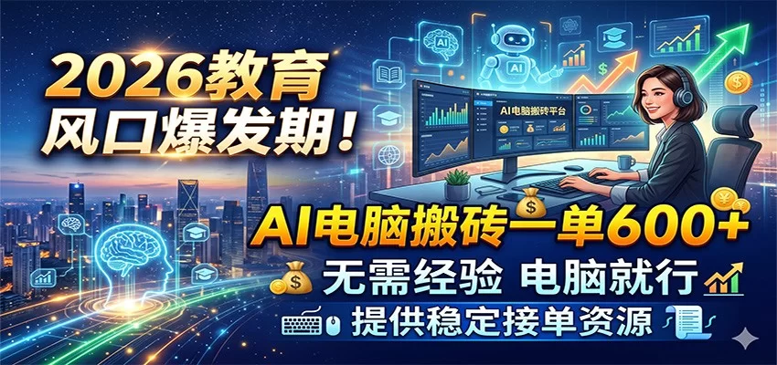 2026教育风口爆发期！AI电脑搬砖一单600+，无需经验电脑就行，提供稳定接单资源-小二项目网