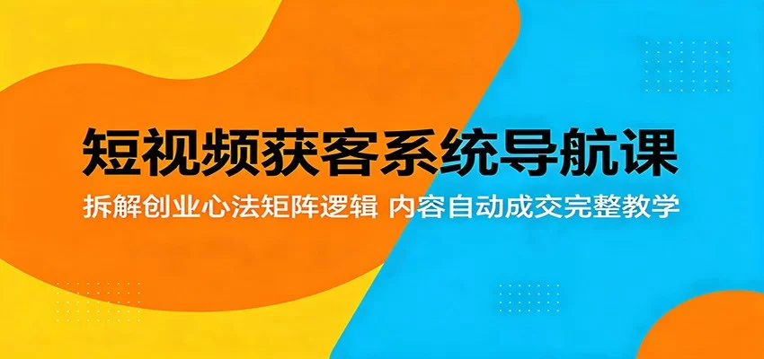 短视频获客系统导航课：拆解创业心法矩阵逻辑，内容自动成交完整教学-小二项目网