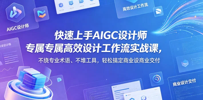 快速上手AIGC设计师专属高效设计工作流实战课，不绕专业术语、不堆工具，轻松搞定商业设计交付-小二项目网