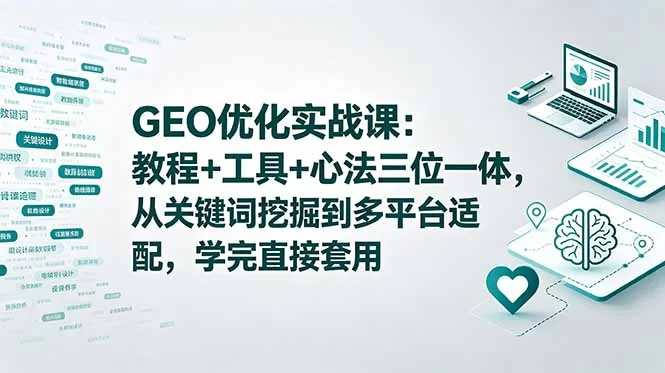（18717期）GEO优化实战课：教程+工具+心法三位一体，从关键词挖掘到多平台适配，学完直接套用-小二项目网