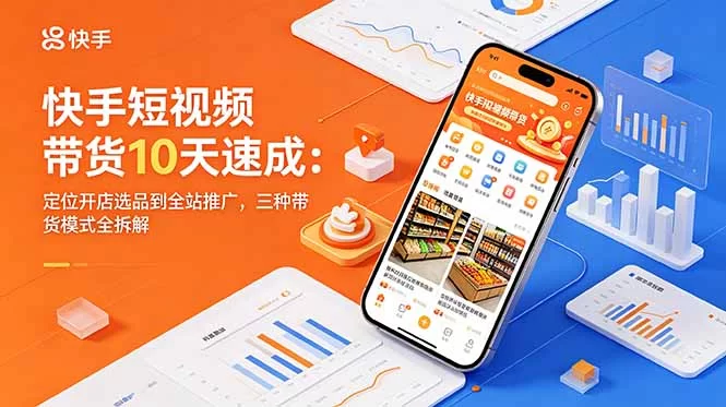 （18706期）快手短视频带货10天速成：定位开店选品到全站推广，三种带货模式全拆解-小二项目网