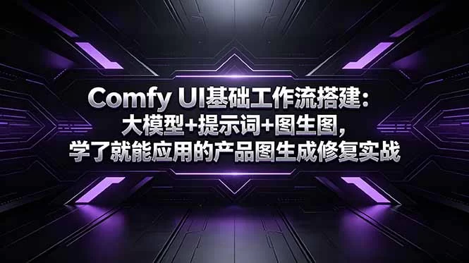 （18722期）Comfy UI基础工作流搭建：大模型+提示词+图生图，学了就能应用的产品图生成修复实战-小二项目网