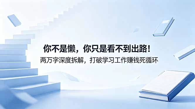 （18743期）付费文章：你不是懒，你只是看不到出路！两万字深度拆解，打破学习工作赚钱死循环-小二项目网