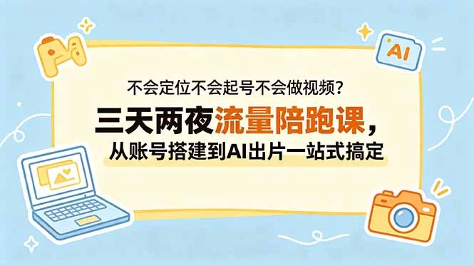 （18699期）不会定位不会起号不会做视频？三天两夜流量陪跑课，从账号搭建到AI出片一站式搞定-小二项目网