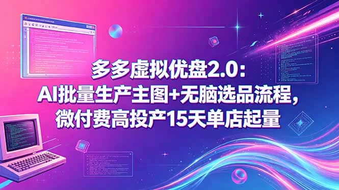 （18696期）多多虚拟优盘2.0：AI批量生产主图+无脑选品流程，微付费高投产15天单店起量-小二项目网