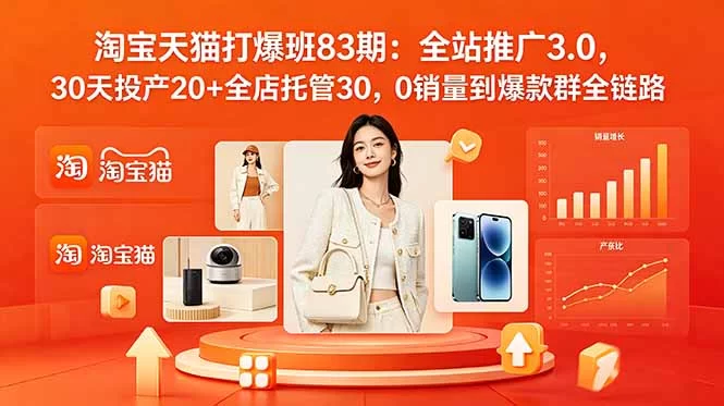 （18920期）2026淘宝天猫打爆班83期：全站推广3.0，30天投产20+全店托管30，0销量到爆款群全链路-小二项目网