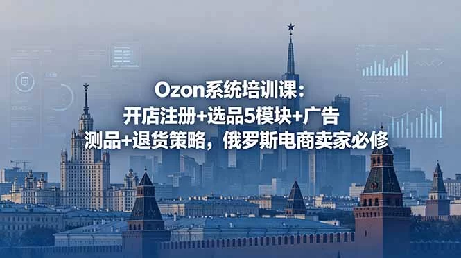 （18776期）Ozon系统培训课：开店注册+选品5模块+广告测品+退货策略，俄罗斯电商卖家必修-小二项目网