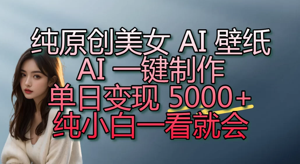 纯原创美女 AI 壁纸玩法,AI 一键制作,单日变现 5000+,纯小白一看就会!-小二项目网