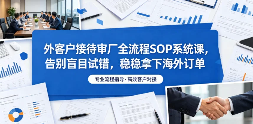 外客户接待审厂全流程SOP系统课，告别盲目试错，稳稳拿下海外订单-小二项目网