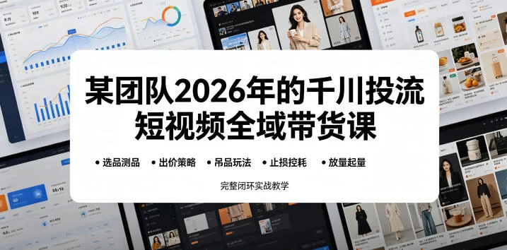 某团队2026年的千川投流短视频全域带货课，从选品测品、吊品玩法、止损控耗到放量起量，完整闭环实战教学-小二项目网