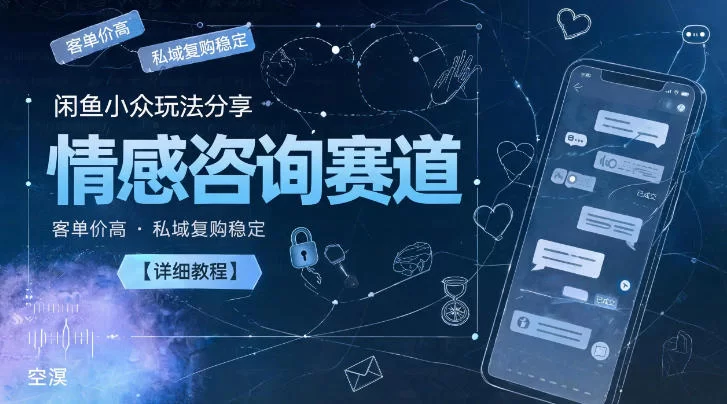 闲鱼小众玩法分享，情感咨询赛道，客单价高，私域复购稳定【详细教程】-小二项目网
