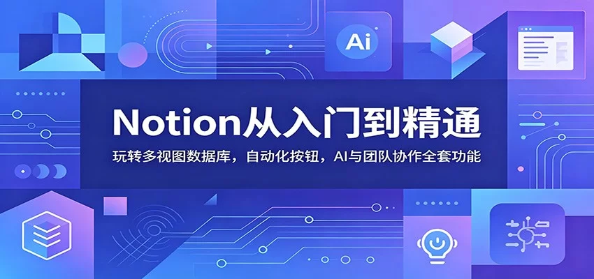 Notion从入门到精通：玩转多视图数据库，自动化按钮，AI与团队协作全套功能-小二项目网