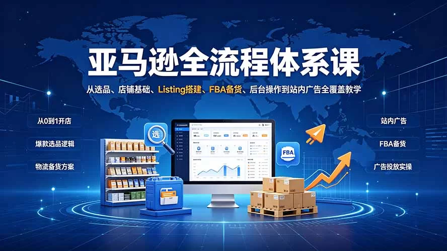 （19409期）亚马逊全流程体系课：从选品、店铺基础、Listing搭建、FBA备货、后台操作到站内广告全覆盖教学-小二项目网