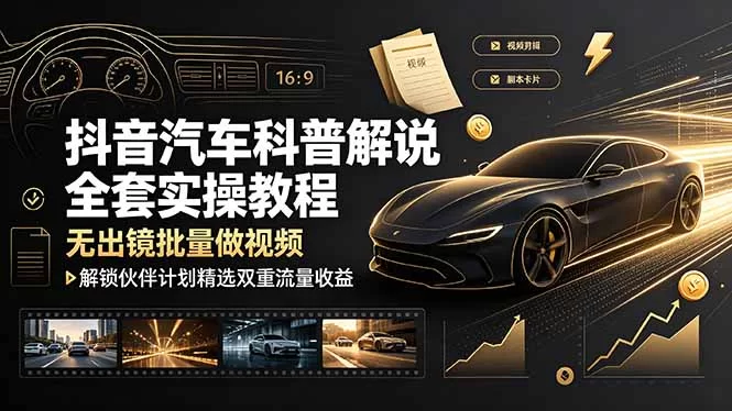 （19133期）抖音汽车科普解说全套实操教程，无出镜批量做视频，解锁伙伴计划精选双重流量收益-小二项目网