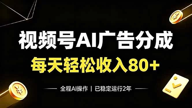 （19463期）视频号Ai广告分成，每天保底收入80+，已稳定运行2年！-小二项目网