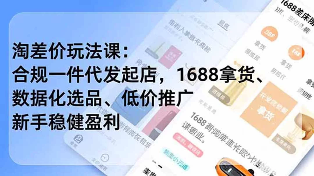 （19466期）淘差价玩法课：合规一件代发起店，1688拿货、数据化选品、低价推广，新手稳健盈利(更新7月)-小二项目网