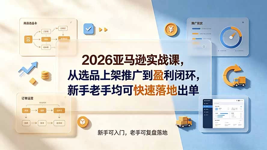 （19467期）2026亚马逊实战课，从选品上架推广到盈利闭环，新手老手均可快速落地出单-小二项目网