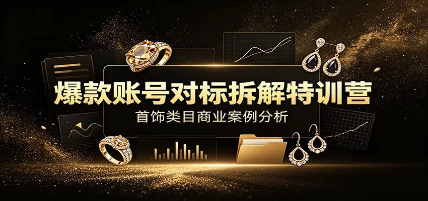 爆款账号对标拆解特训营：首饰类目商业案例分析，配套完整资料内容-小二项目网