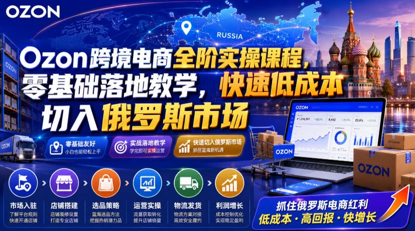 Ozon跨境电商全阶实操课程，零基础落地教学，快速低成本切入俄罗斯市场-小二项目网