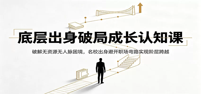 底层出身破局成长认知课：破解无资源无人脉困境，名校出身避开职场弯路实现阶层跨越-小二项目网