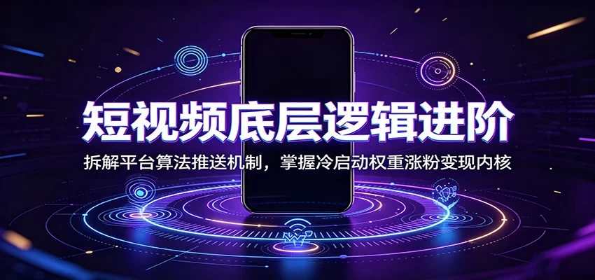 短视频底层逻辑进阶：拆解平台算法推送机制，掌握冷启动权重涨粉变现内核-小二项目网