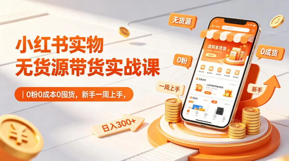 小红书实物无货源带货实战课｜0粉0成本0囤货，新手一周上手，日入300+（更新0702）-小二项目网