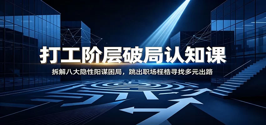 打工阶层破局认知：拆解八大隐性阳谋困局，跳出职场桎梏寻找多元出路-小二项目网