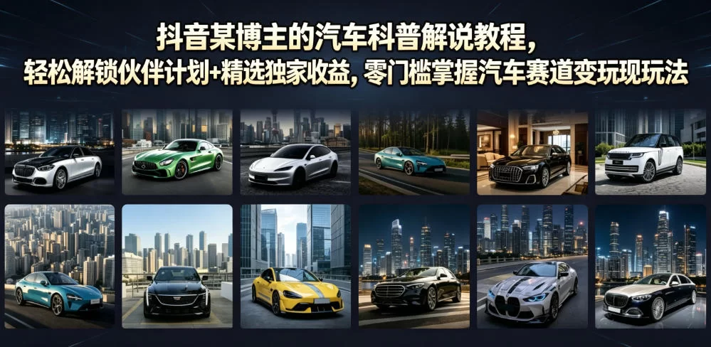 抖音某博主的汽车科普解说教程，轻松解锁伙伴计划+精选独家收益，零门槛掌握汽车赛道变现玩法-小二项目网